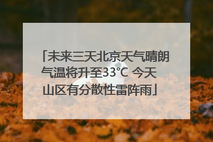 未来三天北京天气晴朗气温将升至33℃ 今天山区有分散性雷阵雨
