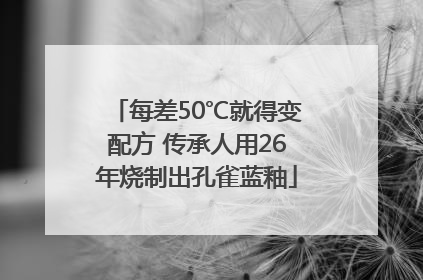 每差50℃就得变配方 传承人用26年烧制出孔雀蓝釉