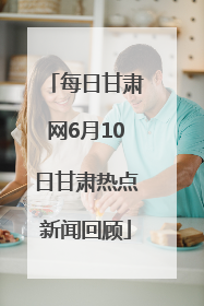 每日甘肃网6月10日甘肃热点新闻回顾