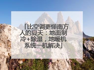 比空调更懂南方人的夏天：地面制冷+除湿，地暖机系统一机解决