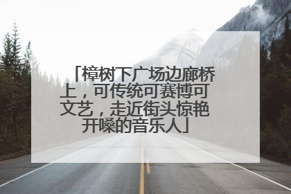 樟树下广场边廊桥上，可传统可赛博可文艺，走近街头惊艳开嗓的音乐人