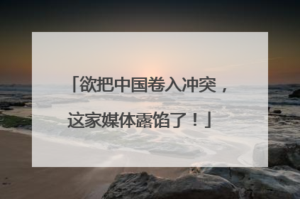 欲把中国卷入冲突，这家媒体露馅了！