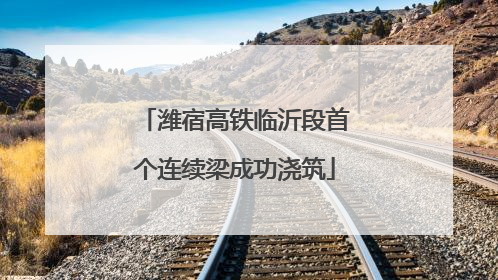 潍宿高铁临沂段首个连续梁成功浇筑