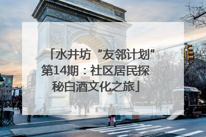 水井坊“友邻计划”第14期：社区居民探秘白酒文化之旅