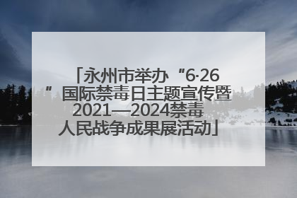 永州市举办“6·26”国际禁毒日主题宣传暨2021—2024禁毒人民战争成果展活动