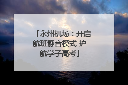 永州机场：开启航班静音模式 护航学子高考