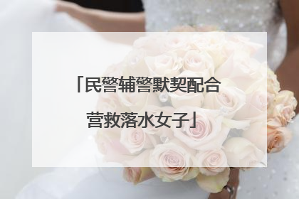 民警辅警默契配合 营救落水女子