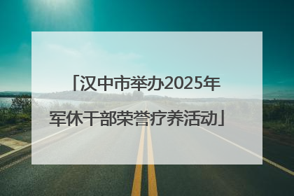 汉中市举办2025年军休干部荣誉疗养活动