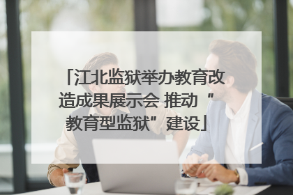 江北监狱举办教育改造成果展示会 推动“教育型监狱”建设