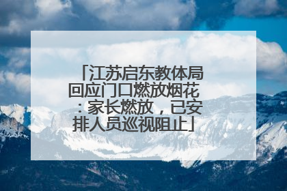 江苏启东教体局回应门口燃放烟花：家长燃放，已安排人员巡视阻止
