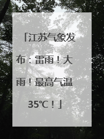 江苏气象发布：雷雨！大雨！最高气温35℃！