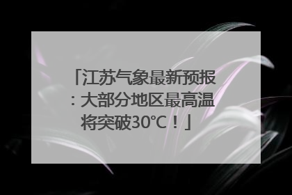 江苏气象最新预报：大部分地区最高温将突破30℃！