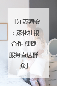 江苏海安：深化社银合作 便捷服务直达群众