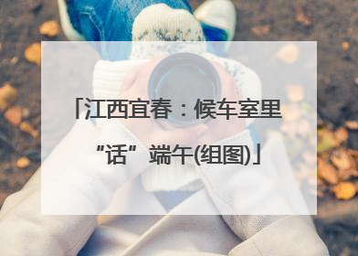 江西宜春：候车室里“话”端午(组图)