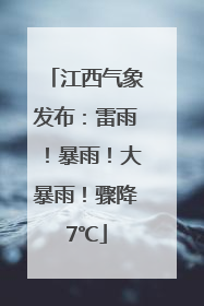 江西气象发布：雷雨！暴雨！大暴雨！骤降7℃