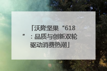 沃隆坚果“618”：品质与创新双轮驱动消费热潮