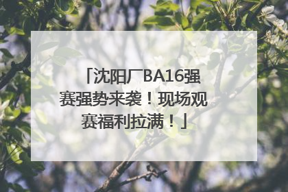 沈阳厂BA16强赛强势来袭！现场观赛福利拉满！