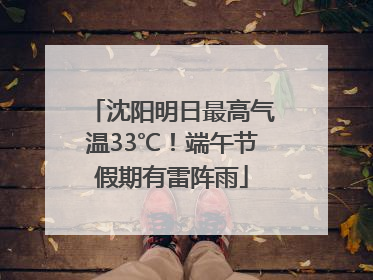 沈阳明日最高气温33℃！端午节假期有雷阵雨