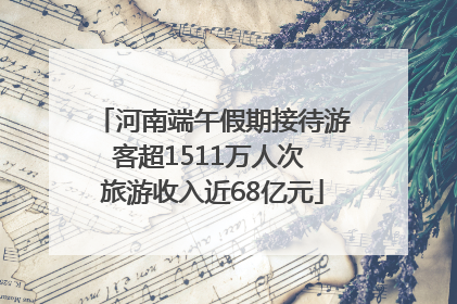 河南端午假期接待游客超1511万人次 旅游收入近68亿元
