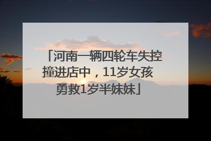 河南一辆四轮车失控撞进店中，11岁女孩勇救1岁半妹妹