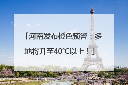 河南发布橙色预警：多地将升至40℃以上！