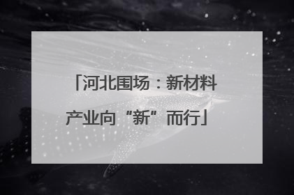 河北围场：新材料产业向“新”而行