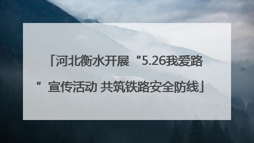 河北衡水开展“5.26我爱路”宣传活动 共筑铁路安全防线