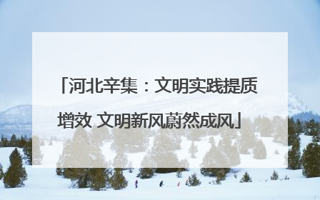 河北辛集：文明实践提质增效 文明新风蔚然成风