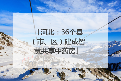 河北：36个县（市、区）建成智慧共享中药房