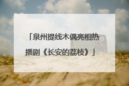 泉州提线木偶亮相热播剧《长安的荔枝》