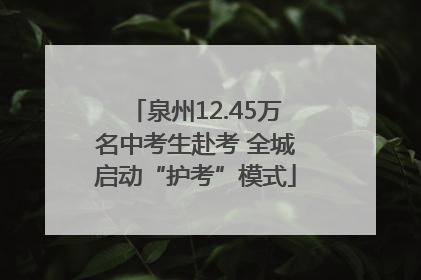 泉州12.45万名中考生赴考 全城启动“护考”模式