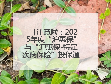 注意啦：2025年度“沪惠保”与“沪惠保-特定疾病保险”投保通道即将关闭！
