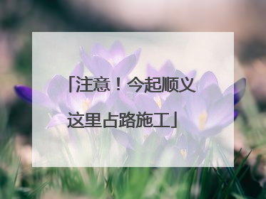 注意！今起顺义这里占路施工