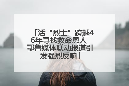 活“烈士”跨越46年寻找救命恩人 鄂鲁媒体联动报道引发强烈反响
