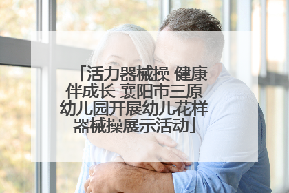 活力器械操 健康伴成长 襄阳市三原幼儿园开展幼儿花样器械操展示活动