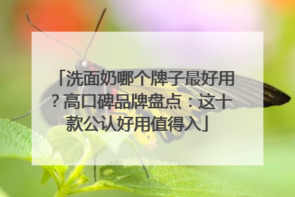 洗面奶哪个牌子最好用？高口碑品牌盘点：这十款公认好用值得入