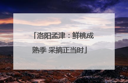 洛阳孟津：鲜桃成熟季 采摘正当时
