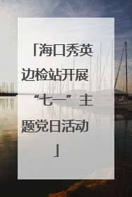 海口秀英边检站开展“七一”主题党日活动