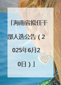 海南省拟任干部人选公告（2025年6月20日）