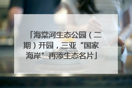 海棠河生态公园（二期）开园，三亚“国家海岸”再添生态名片