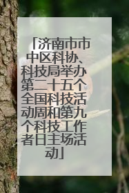 济南市市中区科协、科技局举办第二十五个全国科技活动周和第九个科技工作者日主场活动