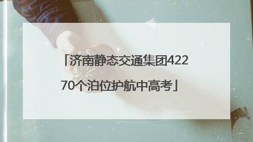 济南静态交通集团42270个泊位护航中高考