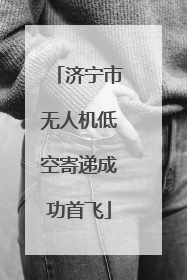 济宁市无人机低空寄递成功首飞