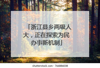 浙江县乡两级人大，正在探索为民办事新机制