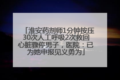 淮安药剂师1分钟按压30次人工呼吸2次救回心脏骤停男子，医院：已为她申报见义勇为