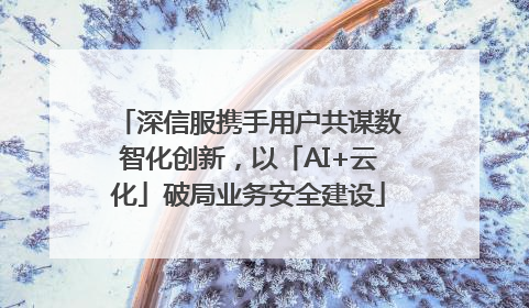 深信服携手用户共谋数智化创新，以「AI+云化」破局业务安全建设