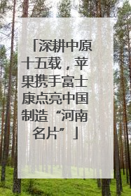深耕中原十五载，苹果携手富士康点亮中国制造“河南名片”