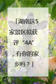 湖南这5家景区拟获评“4A”，有你的家乡吗？