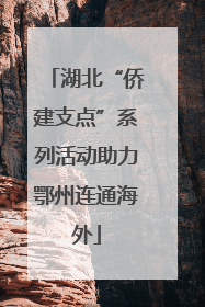 湖北“侨建支点”系列活动助力鄂州连通海外