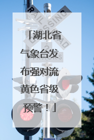 湖北省气象台发布强对流黄色省级预警！